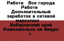 Работа - Все города Работа » Дополнительный заработок и сетевой маркетинг   . Хабаровский край,Комсомольск-на-Амуре г.